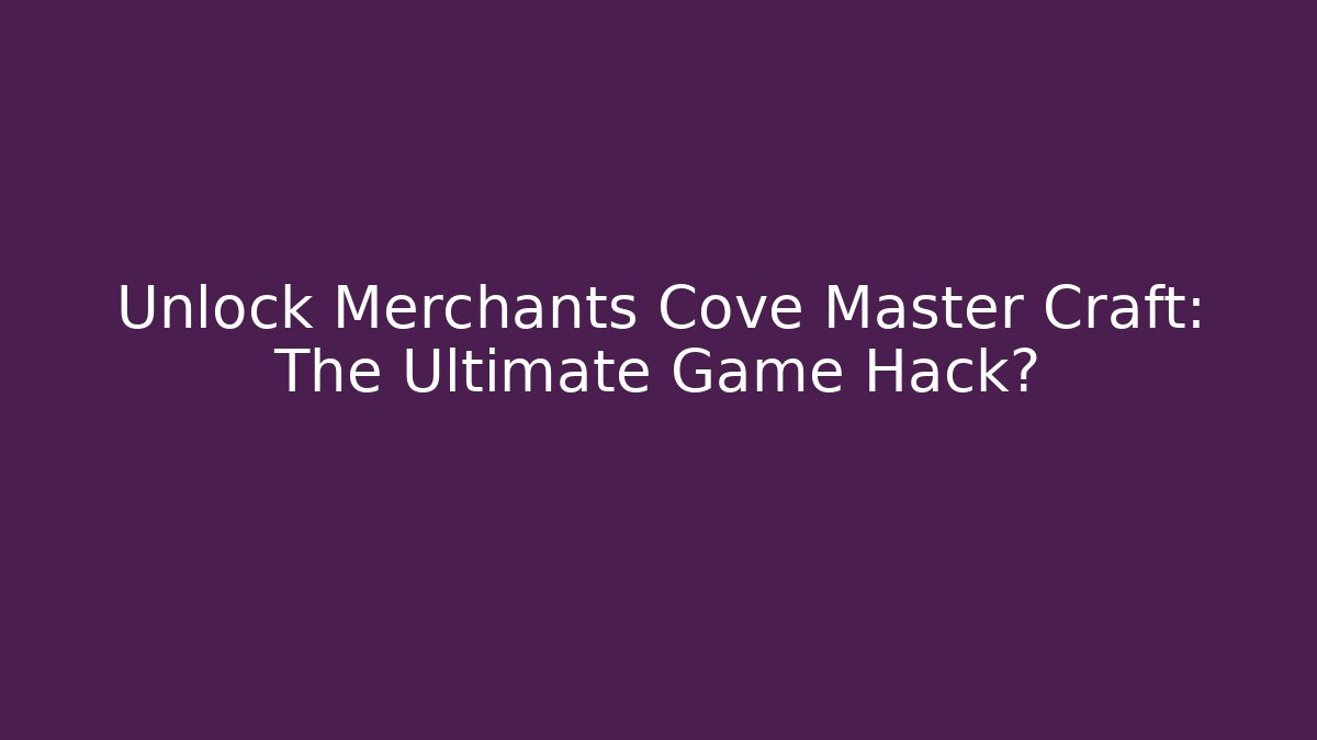 Unlock Merchants Cove Master Craft: The Ultimate Game Hack?