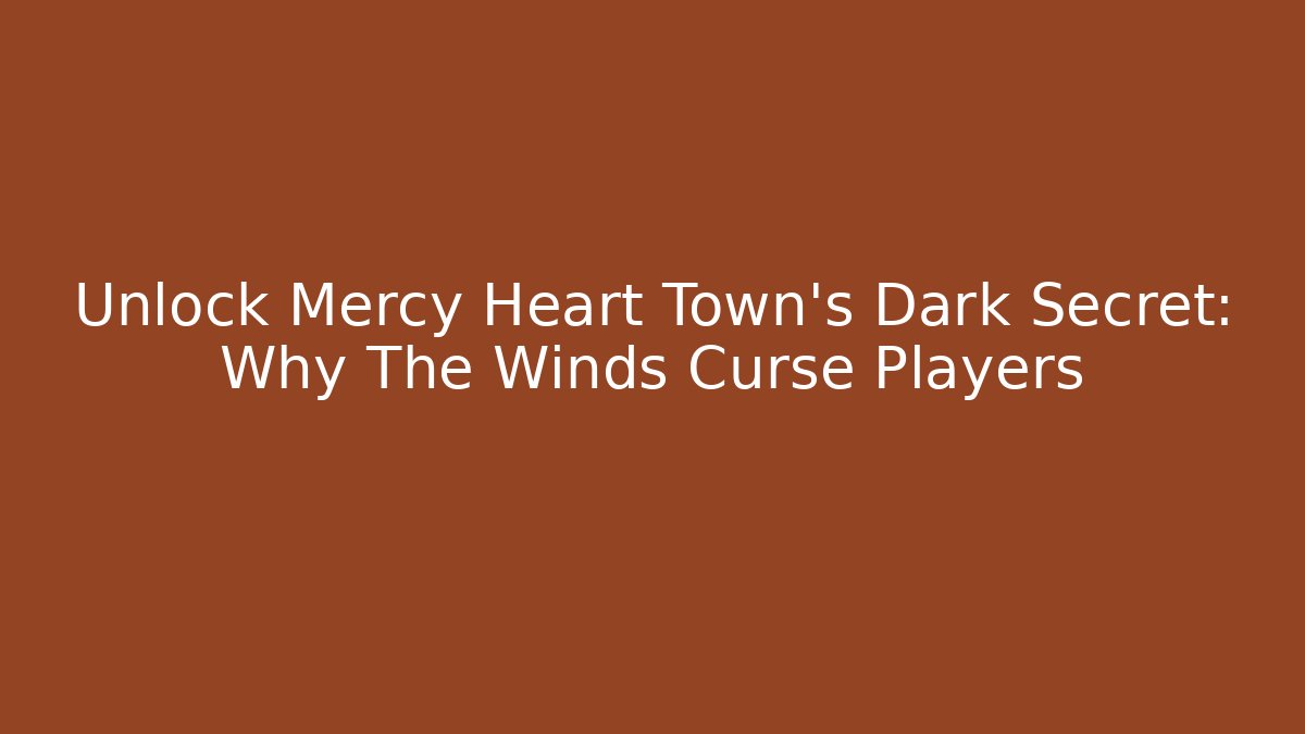 Unlock Mercy Heart Town's Dark Secret: Why The Winds Curse Players - Critter Realm