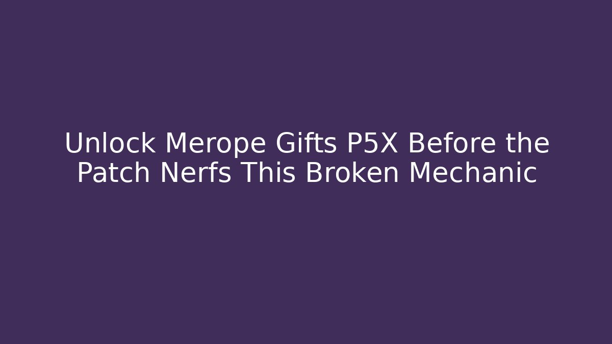 Unlock Merope Gifts P5X Before the Patch Nerfs This Broken Mechanic
