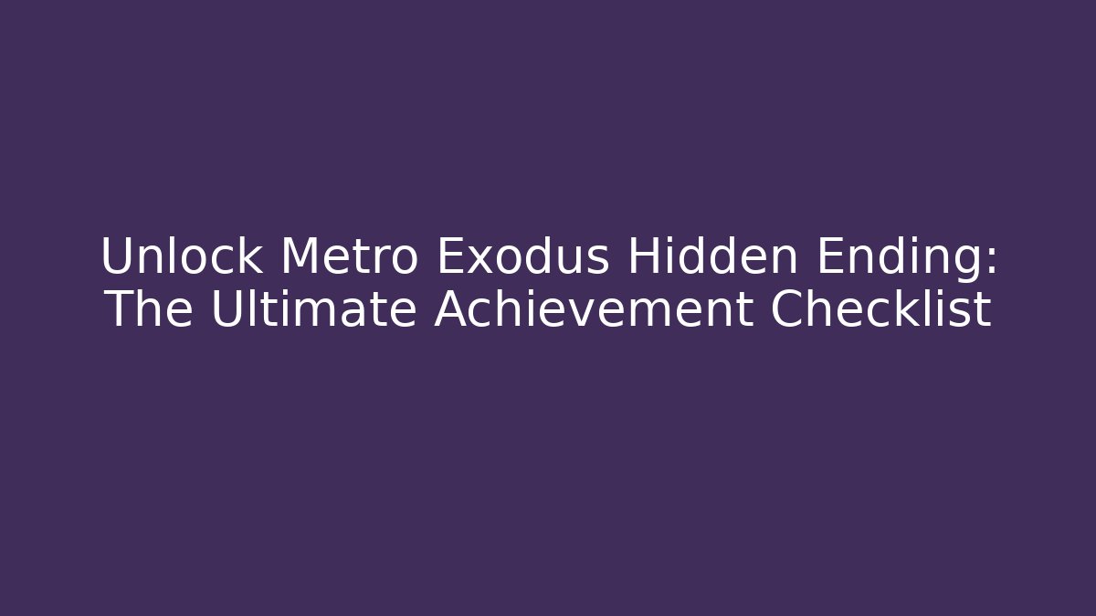 Unlock Metro Exodus Hidden Ending: The Ultimate Achievement Checklist