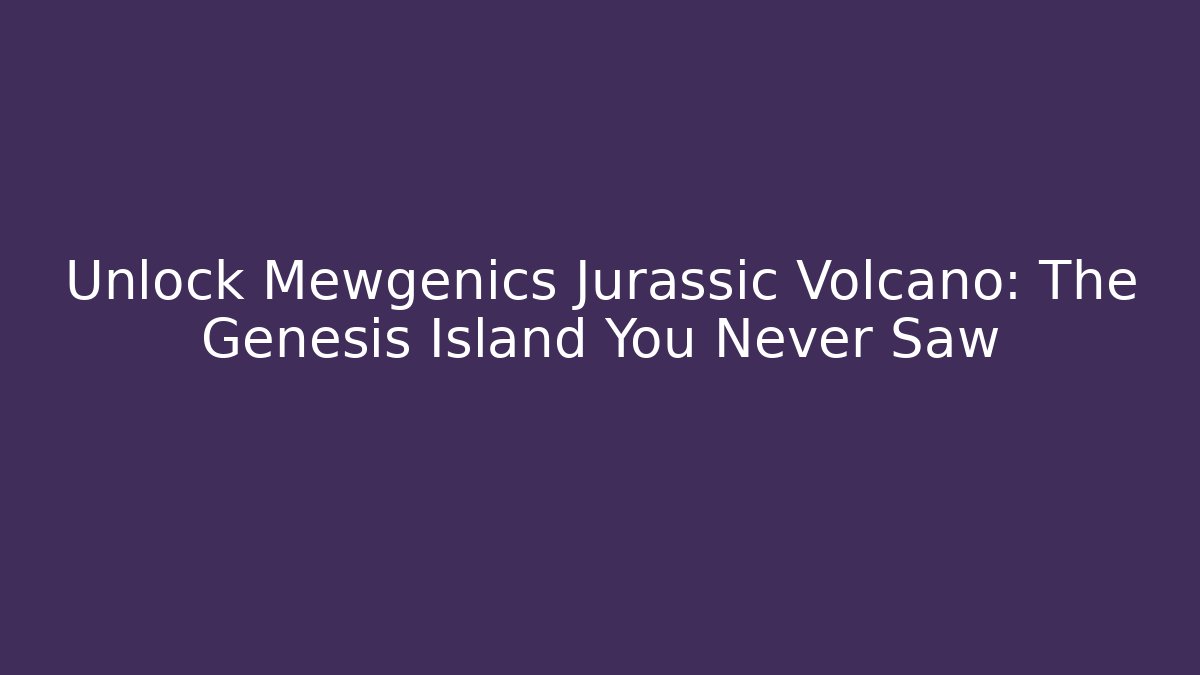 Unlock Mewgenics Jurassic Volcano: The Genesis Island You Never Saw