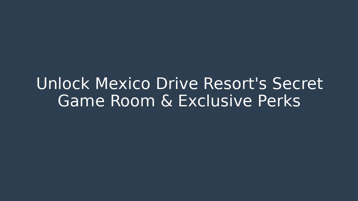 Unlock Mexico Drive Resort's Secret Game Room & Exclusive Perks