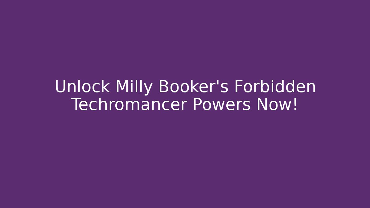 Unlock Milly Booker's Forbidden Techromancer Powers Now!