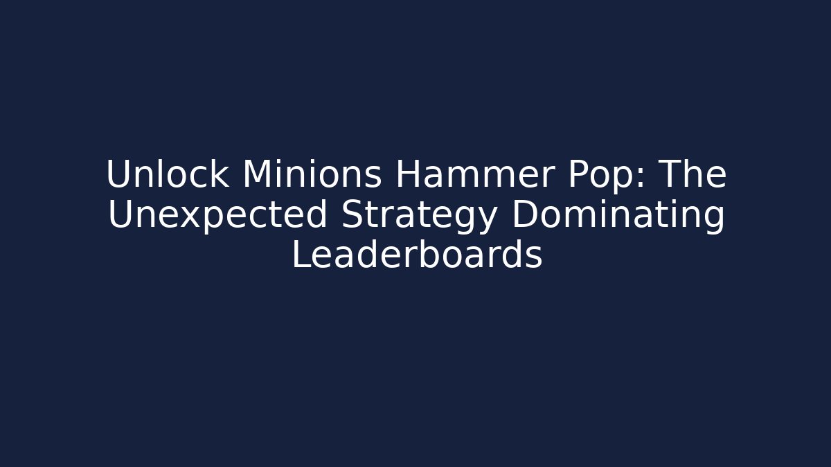 Unlock Minions Hammer Pop: The Unexpected Strategy Dominating Leaderboards