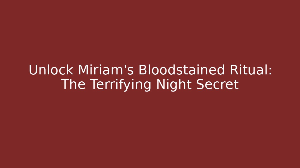 Unlock Miriam's Bloodstained Ritual: The Terrifying Night Secret