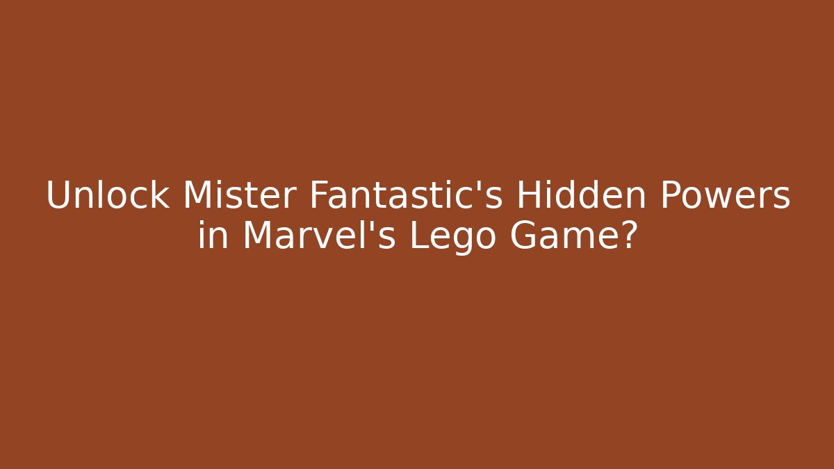 Unlock Mister Fantastic's Hidden Powers in Marvel's Lego Game?