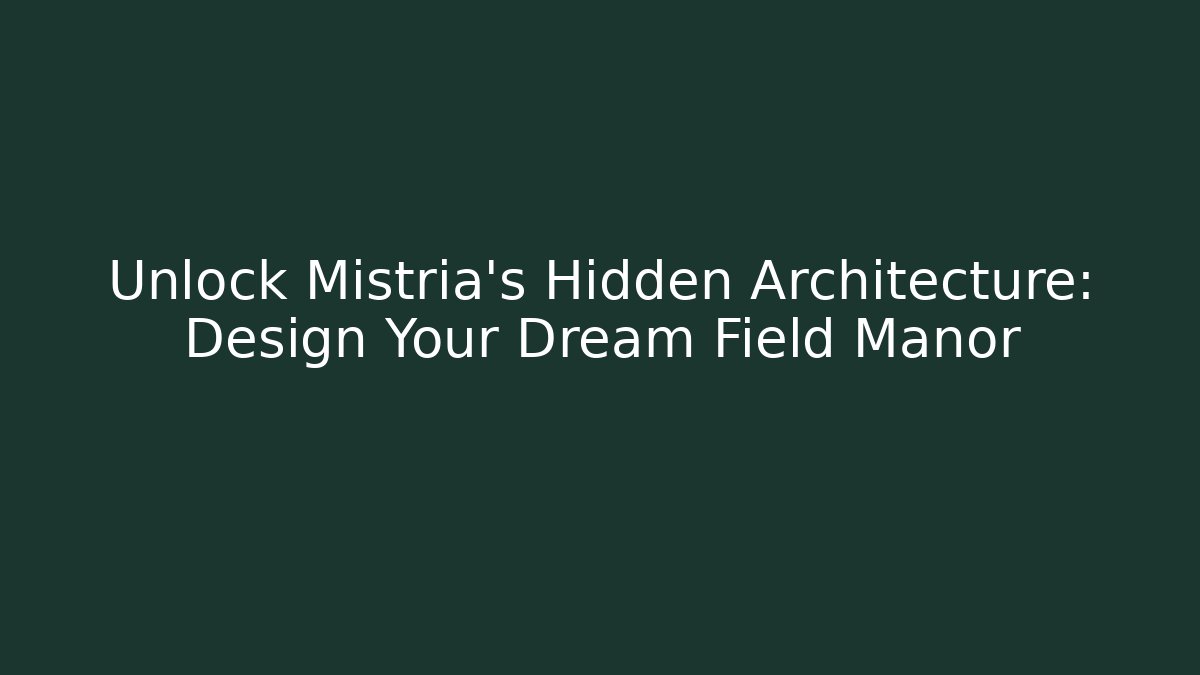 Unlock Mistria's Hidden Architecture: Design Your Dream Field Manor