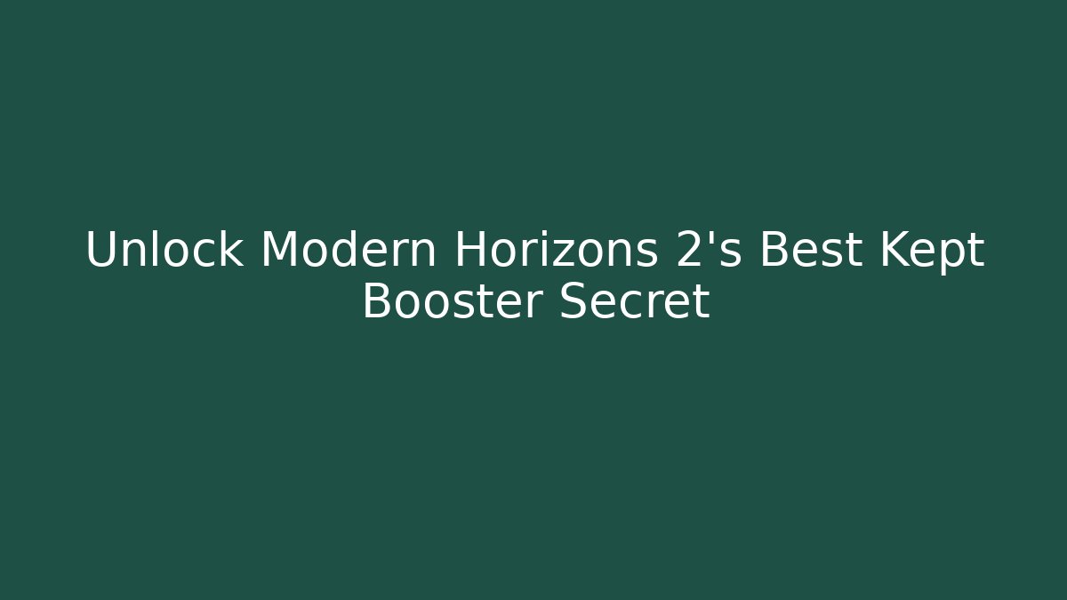 Unlock Modern Horizons 2's Best Kept Booster Secret