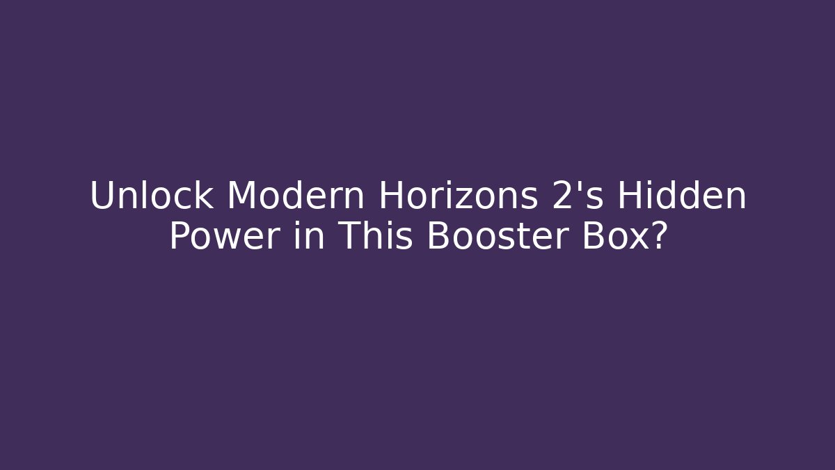 Unlock Modern Horizons 2’s Hidden Power in This Booster Box?