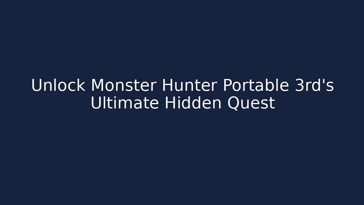 Unlock Monster Hunter Portable 3rd's Ultimate Hidden Quest