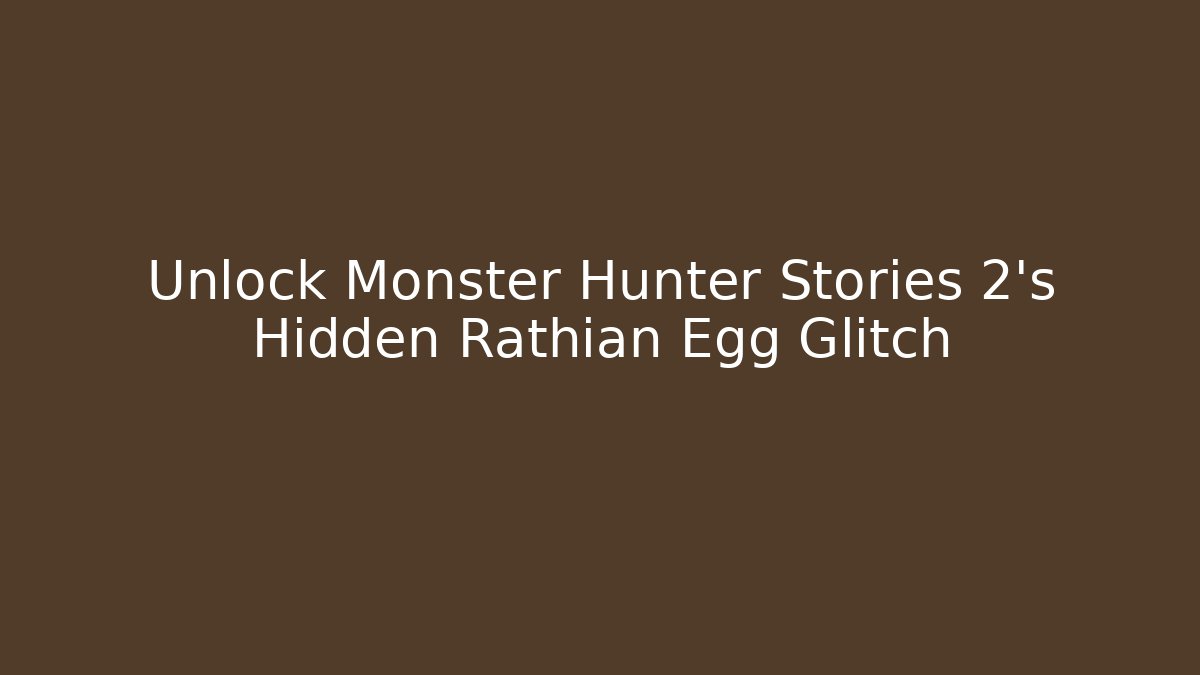 Unlock Monster Hunter Stories 2's Hidden Rathian Egg Glitch