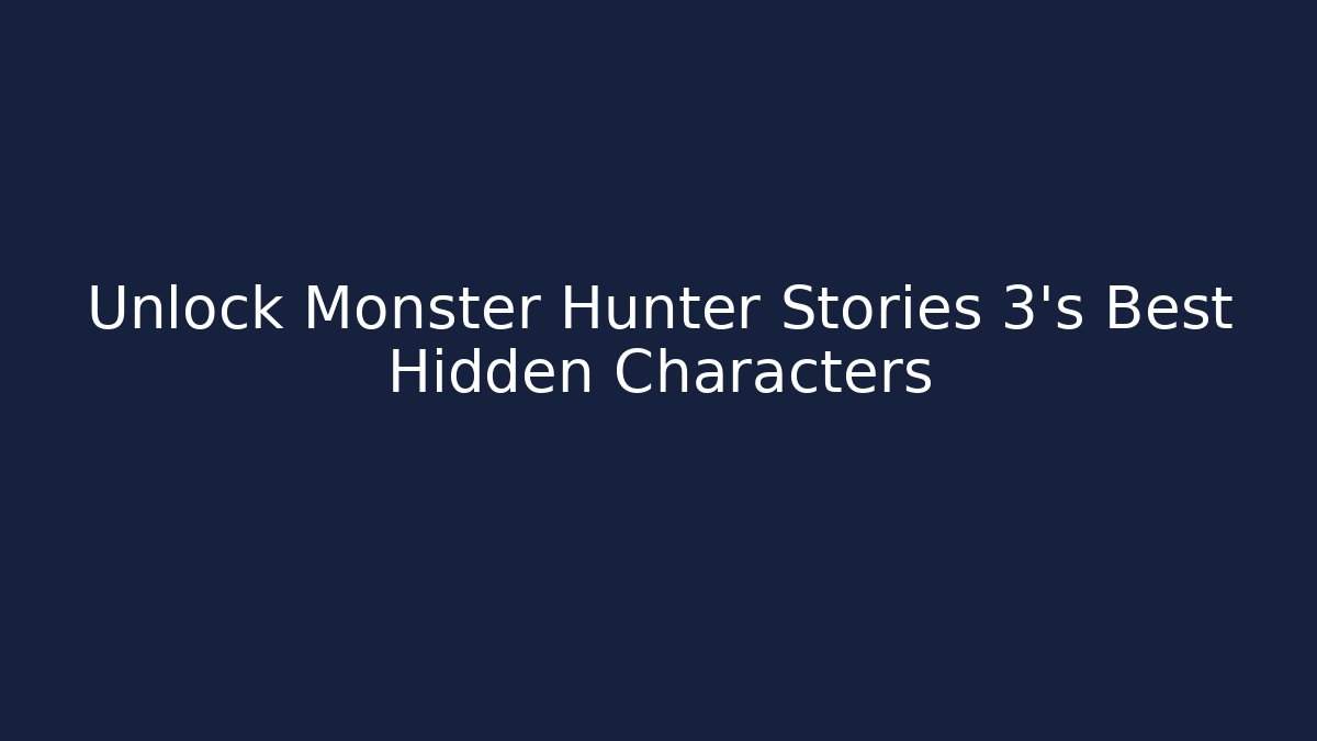Unlock Monster Hunter Stories 3's Best Hidden Characters