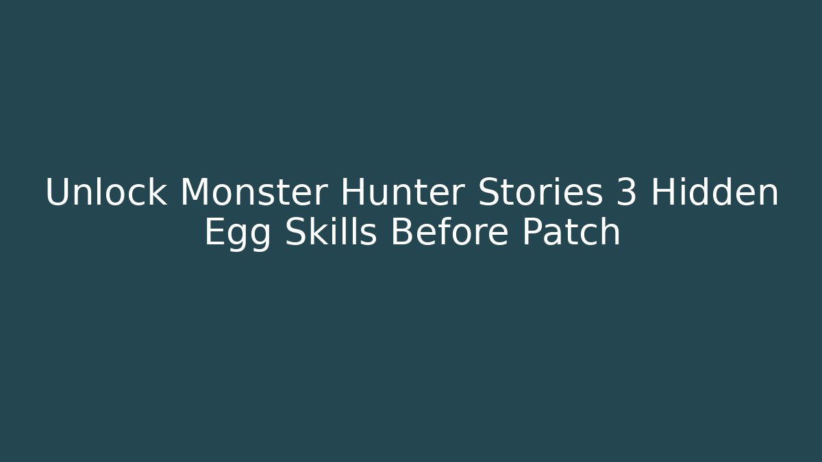 Unlock Monster Hunter Stories 3 Hidden Egg Skills Before Patch