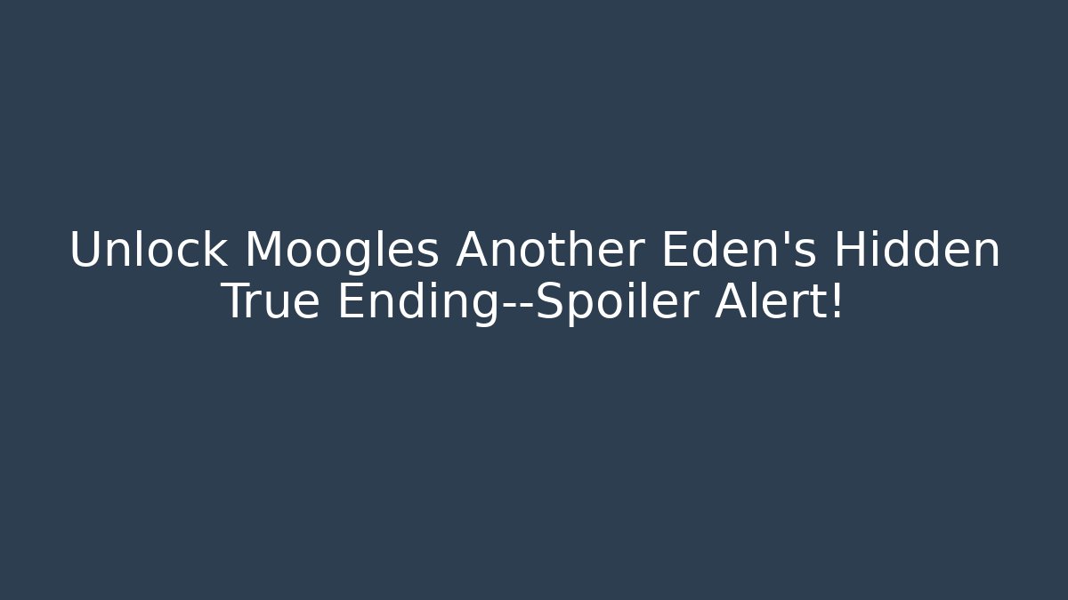 Unlock Moogles Another Eden's Hidden True Ending—Spoiler Alert!