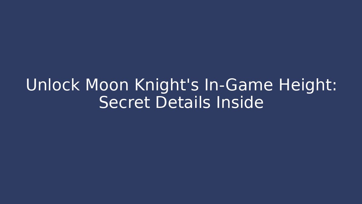 Unlock Moon Knight's In-Game Height: Secret Details Inside