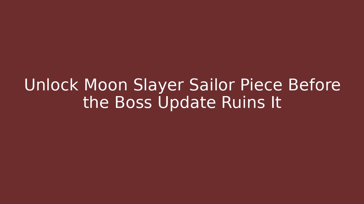 Unlock Moon Slayer Sailor Piece Before the Boss Update Ruins It