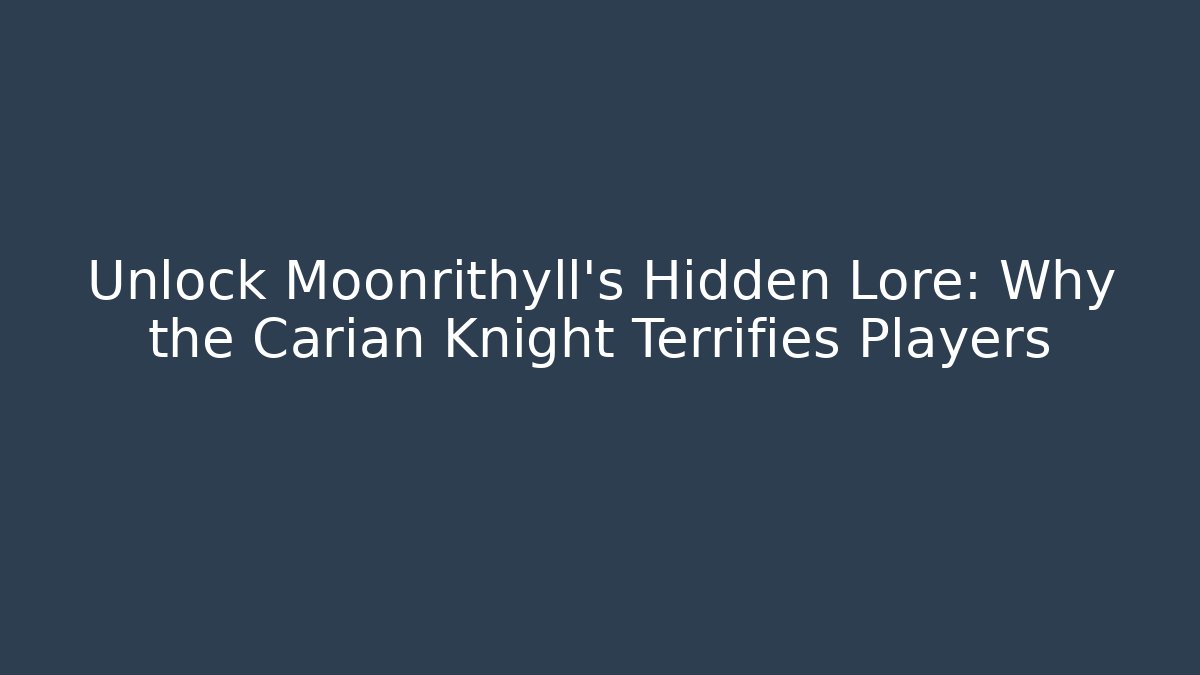 Unlock Moonrithyll's Hidden Lore: Why the Carian Knight Terrifies Players