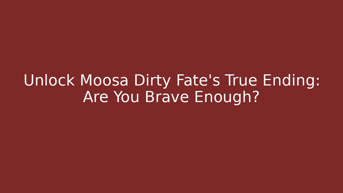 Unlock Moosa Dirty Fate's True Ending: Are You Brave Enough?