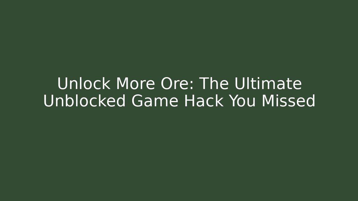 Unlock More Ore: The Ultimate Unblocked Game Hack You Missed