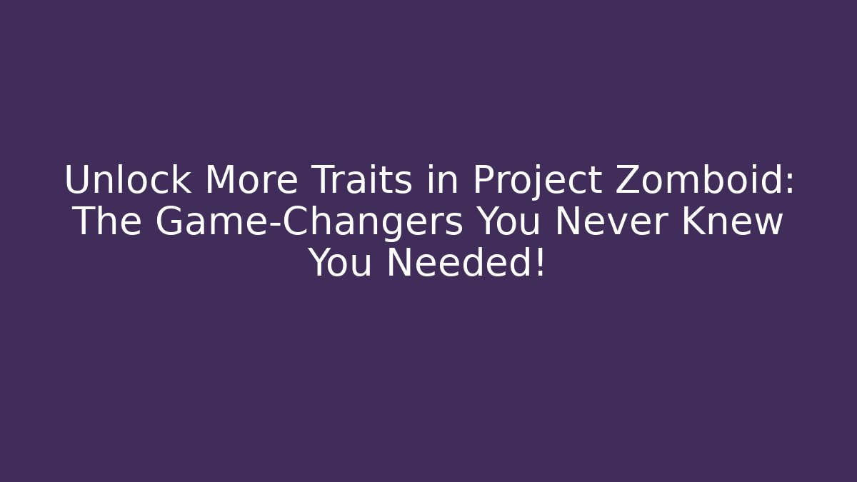 Unlock More Traits in Project Zomboid: The Game-Changers You Never Knew You Needed!