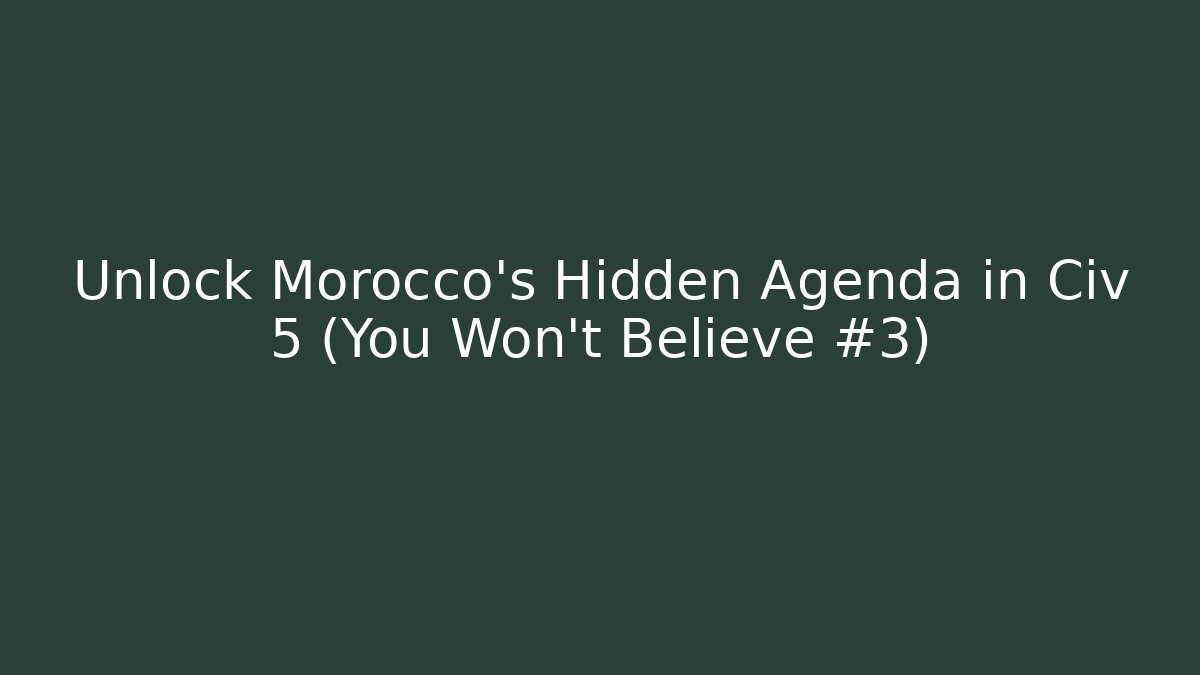 Unlock Morocco's Hidden Agenda in Civ 5 (You Won't Believe #3)