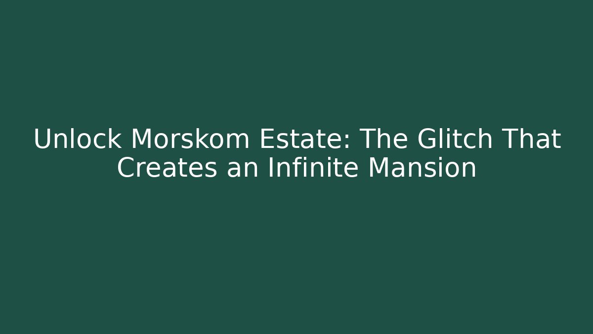 Unlock Morskom Estate: The Glitch That Creates an Infinite Mansion