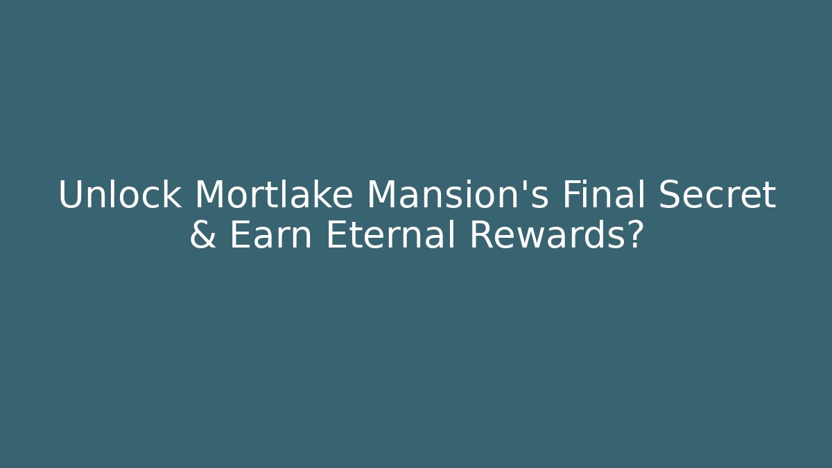 Unlock Mortlake Mansion's Final Secret & Earn Eternal Rewards?