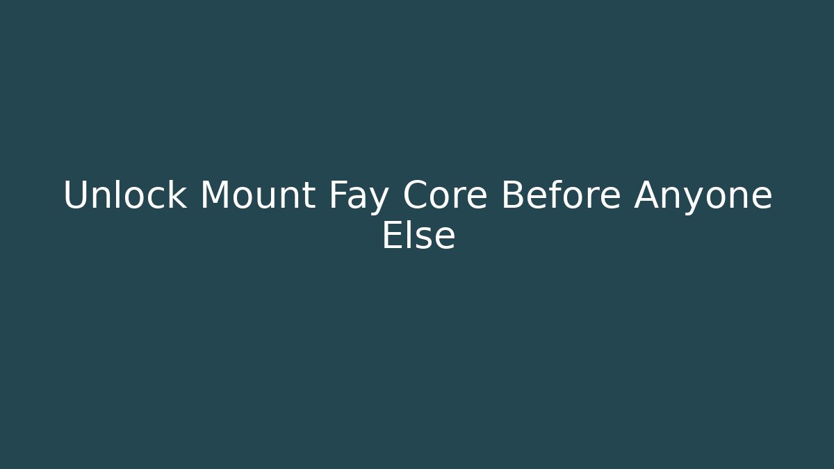 Unlock Mount Fay Core Before Anyone Else