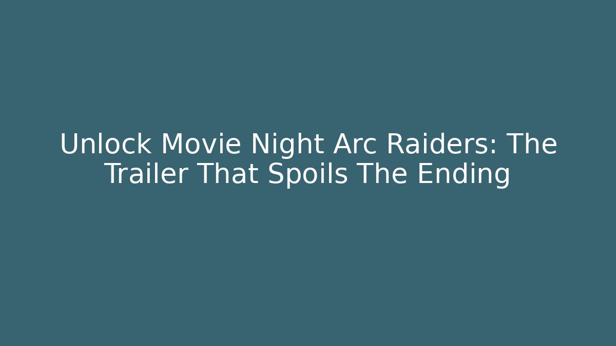 Unlock Movie Night Arc Raiders: The Trailer That Spoils The Ending