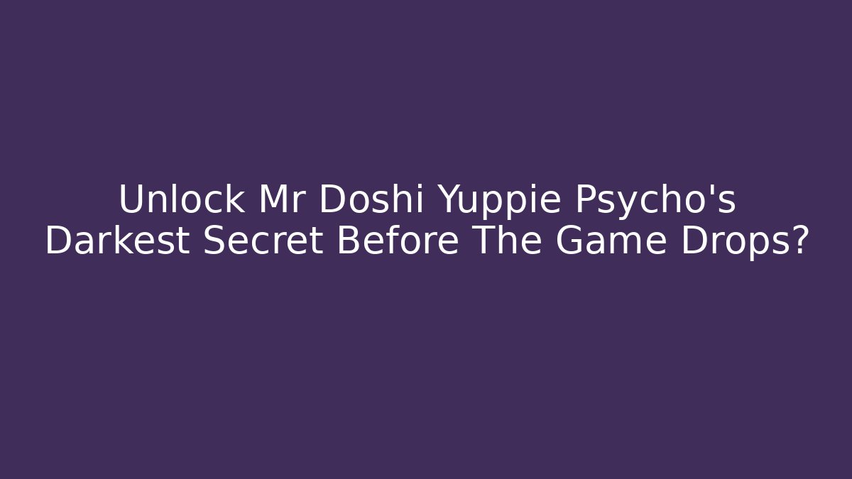 Unlock Mr Doshi Yuppie Psycho's Darkest Secret Before The Game Drops?