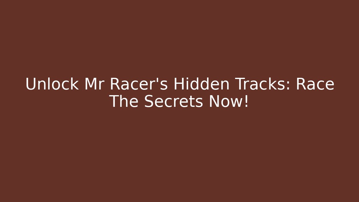 Unlock Mr Racer's Hidden Tracks: Race The Secrets Now!