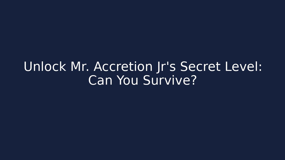 Unlock Mr. Accretion Jr's Secret Level: Can You Survive?