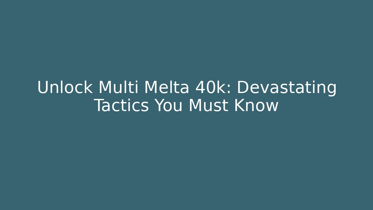 Unlock Multi Melta 40k: Devastating Tactics You Must Know