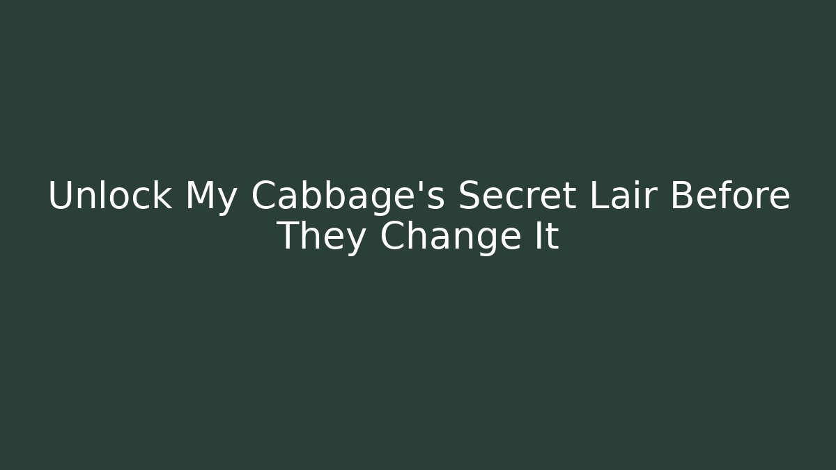Unlock My Cabbage’s Secret Lair Before They Change It