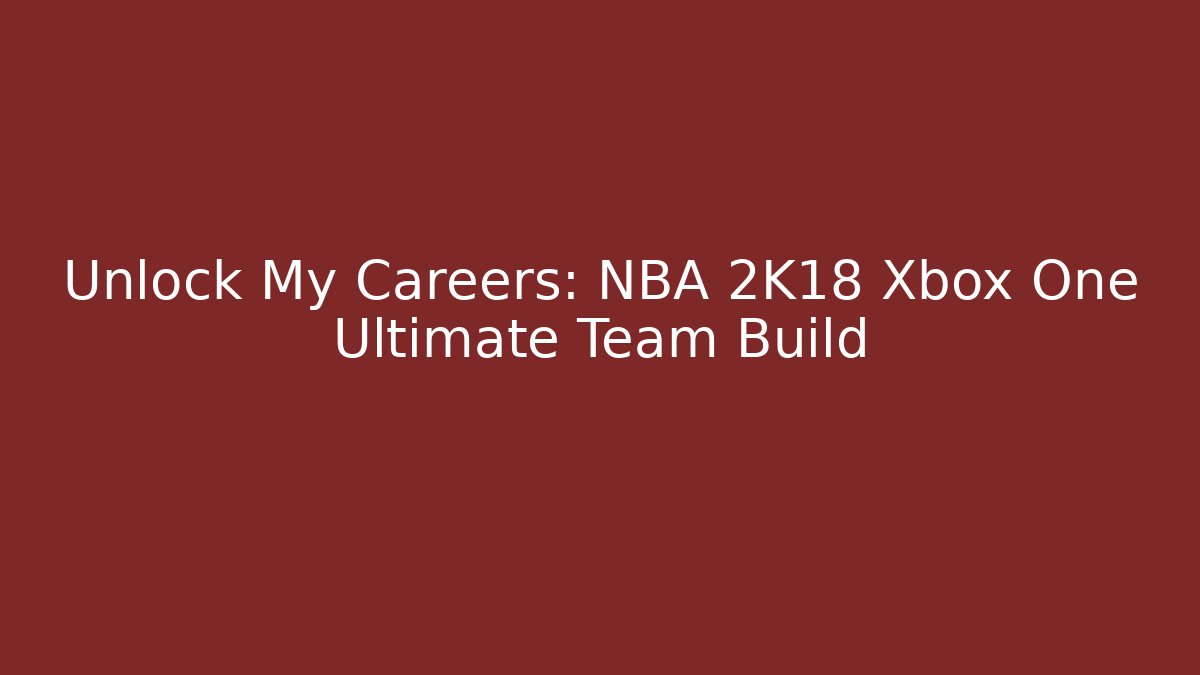 Unlock My Careers: NBA 2K18 Xbox One Ultimate Team Build