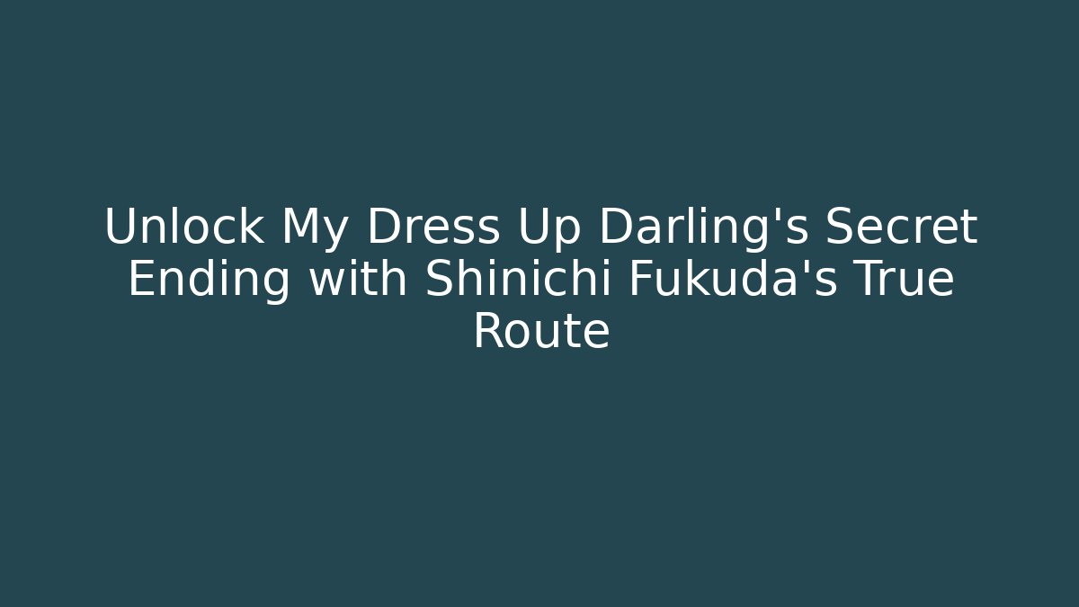 Unlock My Dress Up Darling's Secret Ending with Shinichi Fukuda's True Route