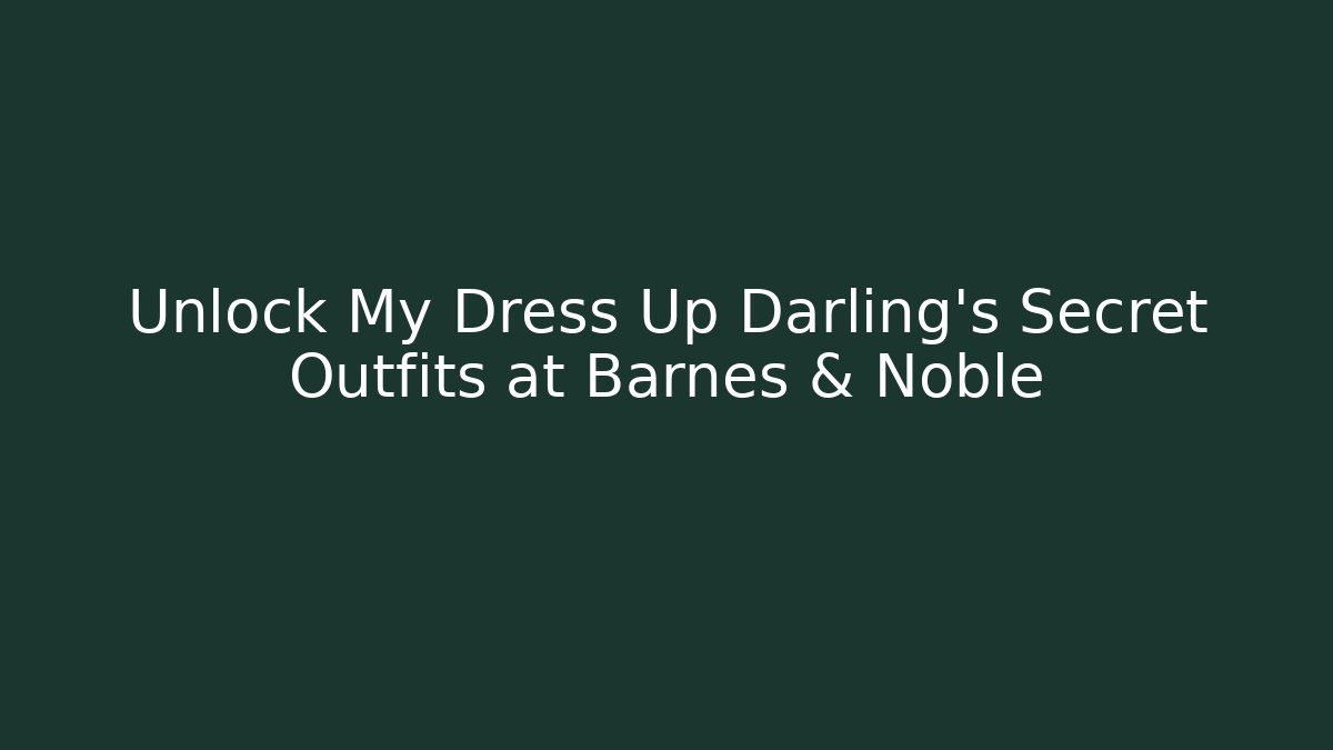 Unlock My Dress Up Darling’s Secret Outfits at Barnes & Noble - Critter Realm