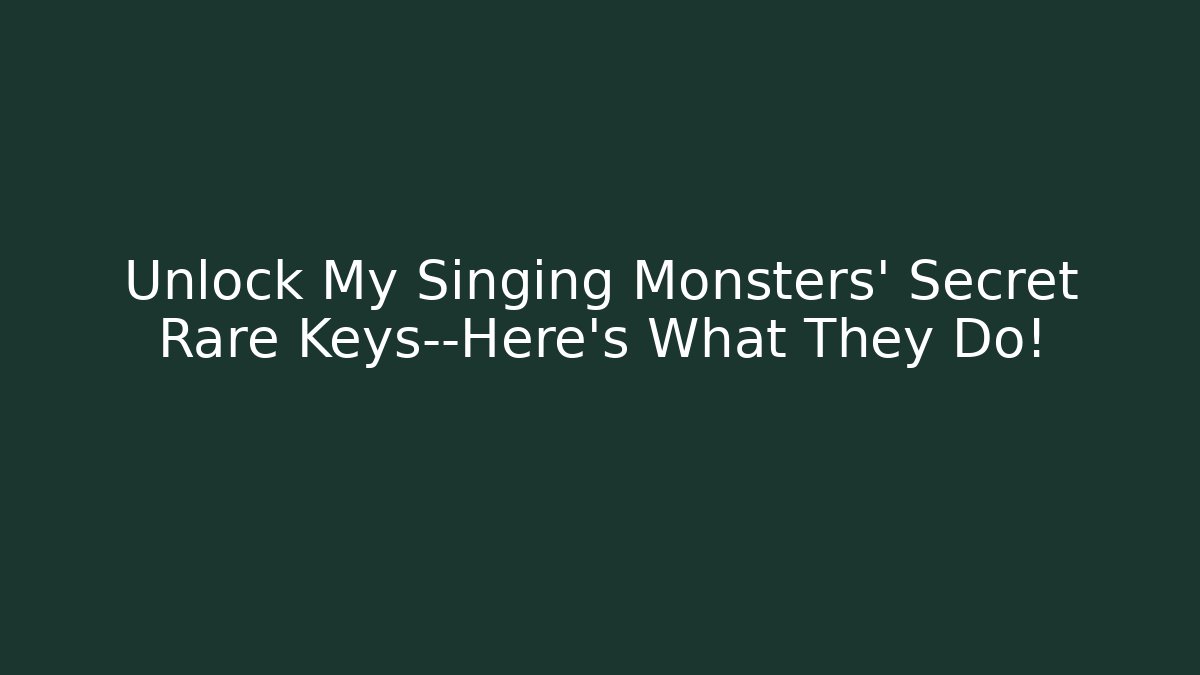 Unlock My Singing Monsters' Secret Rare Keys—Here's What They Do!