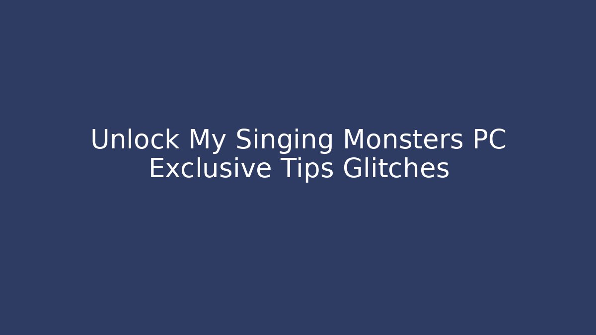 Unlock My Singing Monsters PC Exclusive Tips Glitches