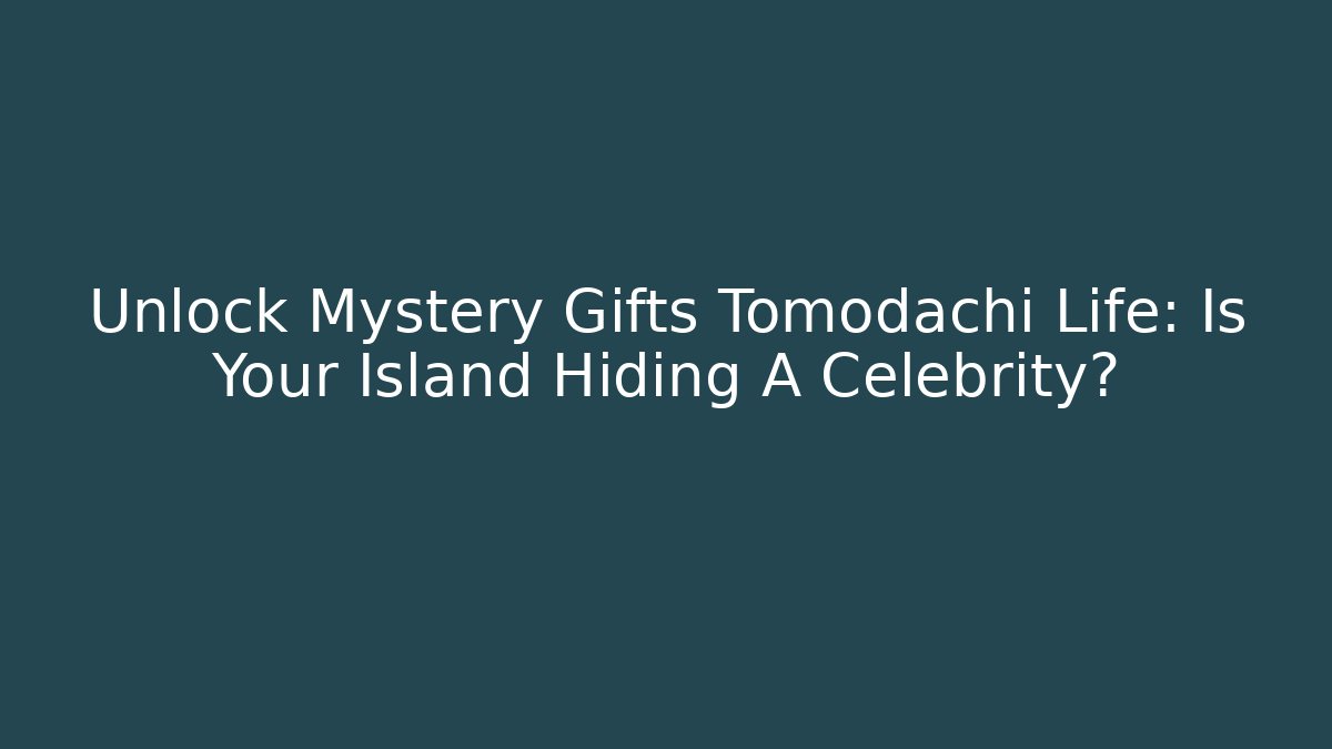 Unlock Mystery Gifts Tomodachi Life: Is Your Island Hiding A Celebrity?
