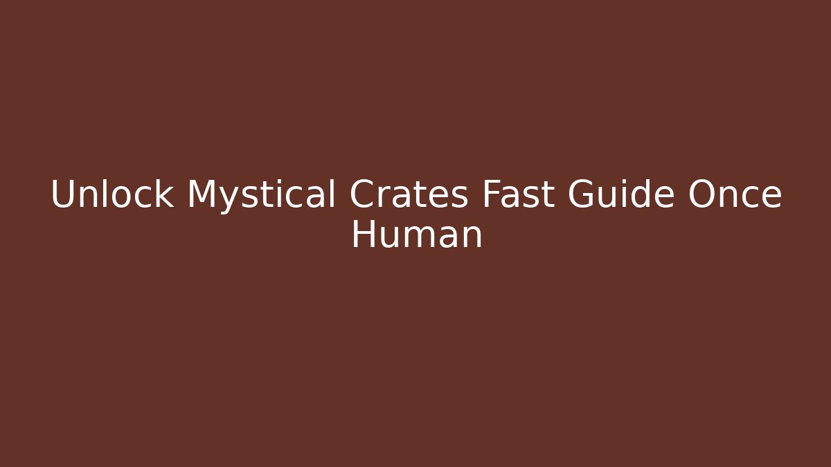 Unlock Mystical Crates Fast Guide Once Human