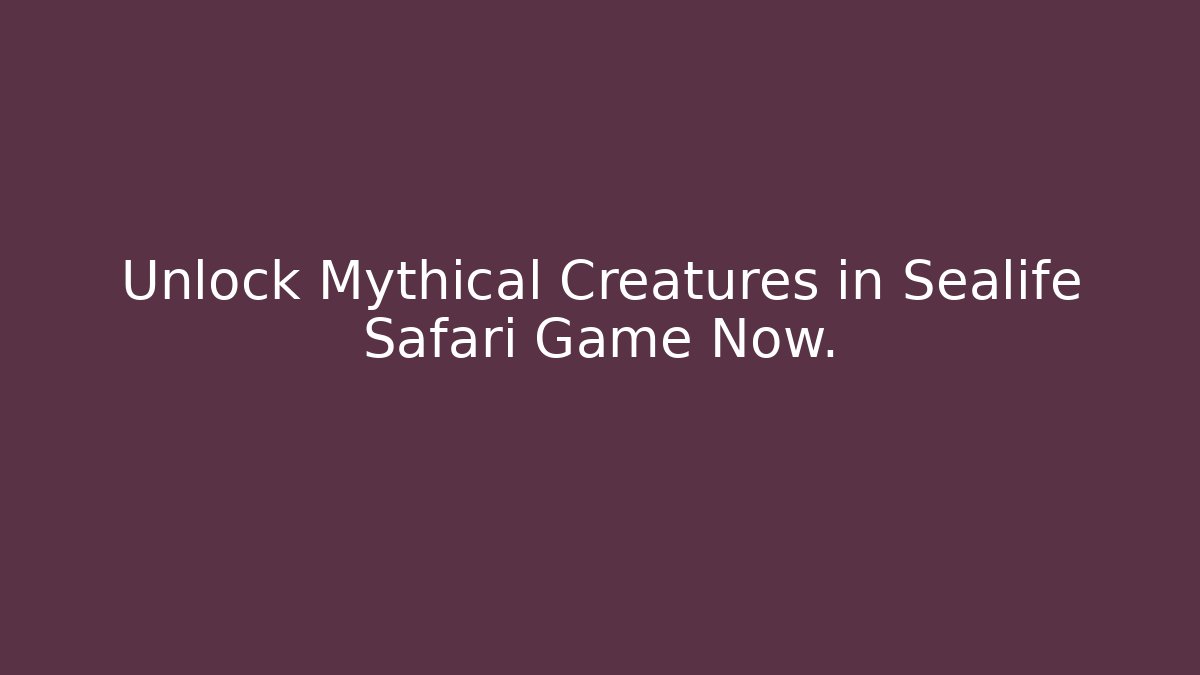 Unlock Mythical Creatures in Sealife Safari Game Now.