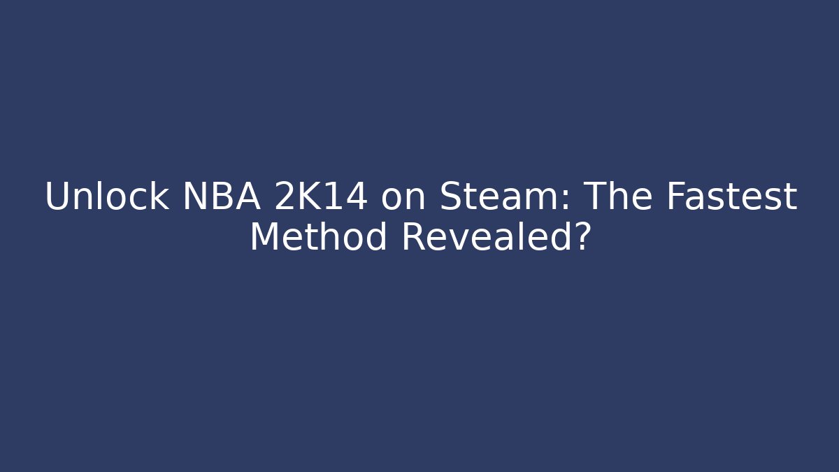Unlock NBA 2K14 on Steam: The Fastest Method Revealed?