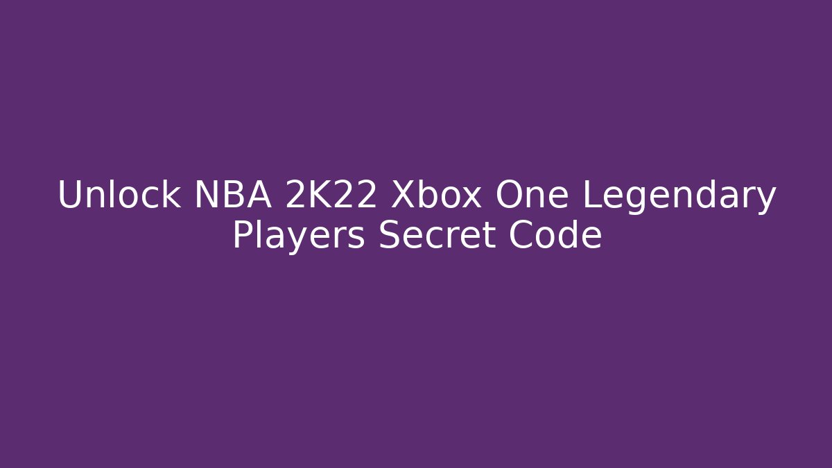 Unlock NBA 2K22 Xbox One Legendary Players Secret Code