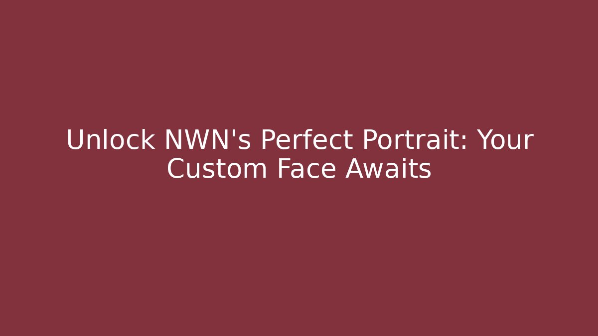 Unlock NWN's Perfect Portrait: Your Custom Face Awaits