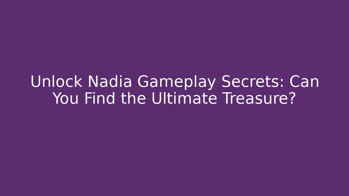 Unlock Nadia Gameplay Secrets: Can You Find the Ultimate Treasure?