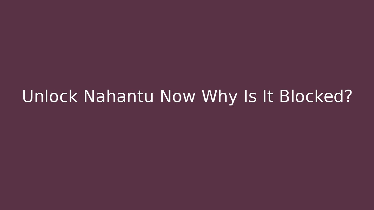 Unlock Nahantu Now Why Is It Blocked?