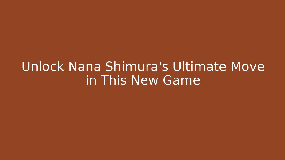 Unlock Nana Shimura's Ultimate Move in This New Game