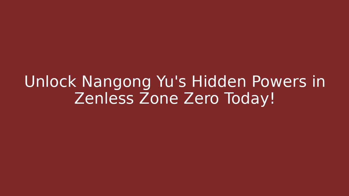 Unlock Nangong Yu's Hidden Powers in Zenless Zone Zero Today!