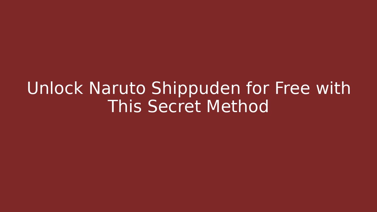 Unlock Naruto Shippuden for Free with This Secret Method